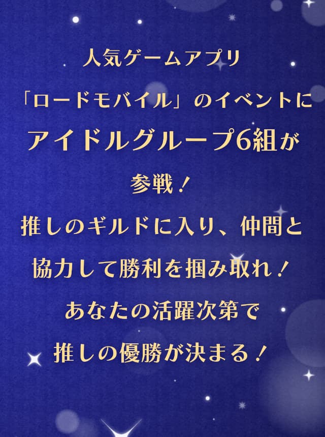 人気ゲームアプリ「ロードモバイル」のイベントにアイドルグループ6組が参戦！推しのギルドに入り、仲間と協力して勝利を掴みとれ！あなたの活躍次第で推しの優勝が決まる！